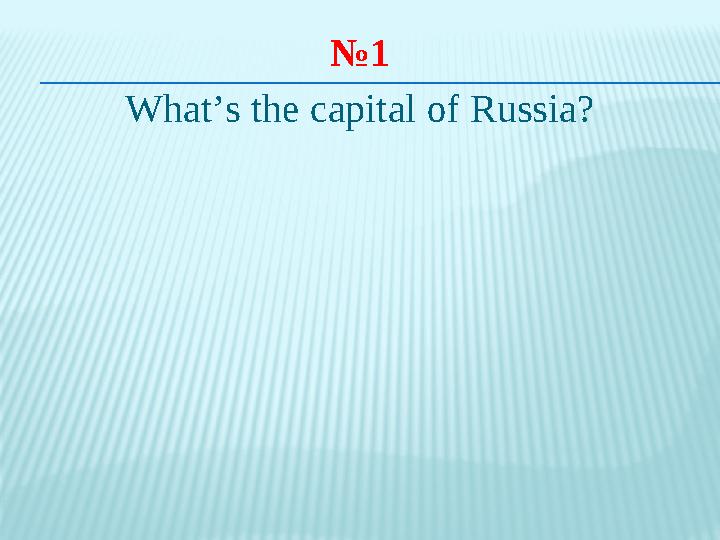 № 1 What ’ s the capital of Russia?