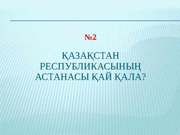 № 2 ҚАЗАҚСТАН РЕСПУБЛИКАСЫНЫҢ АСТАНАСЫ ҚАЙ ҚАЛА?