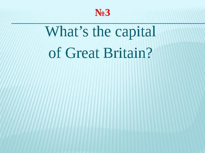 № 3 What’s the capital of Great Britain?