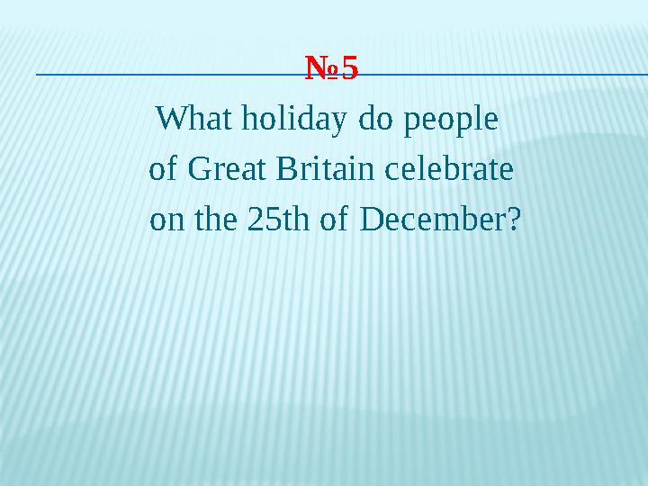 № 5 What holiday do people of Great Britain celebrate on the 25th of December?