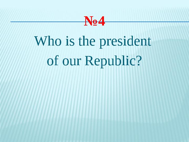 № 4 Who is the president of our Republic?