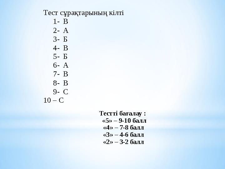 Тестті бағалау : «5» – 9-10 балл «4» – 7-8 балл «3» – 4-6 балл «2» – 3-2 балл Тест сұрақтарының кілті 1 - В 2 - А