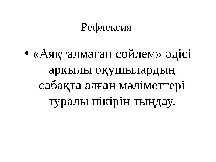 Рефлексия • «Аяқталмаған сөйлем» әдісі арқылы оқушылардың сабақта алған мәліметтері туралы пікірін тыңдау.