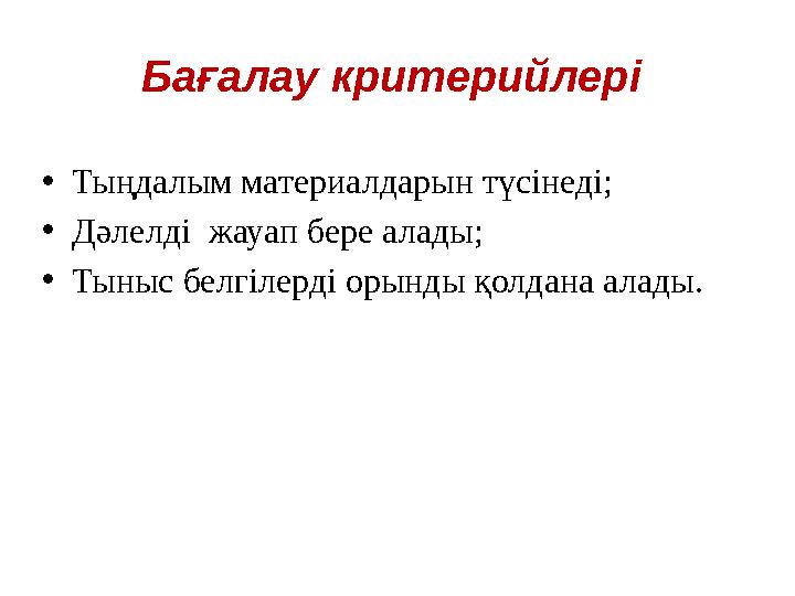 Бағалау критерийлері • Тыңдалым материалдарын түсінеді; • Дәлелді жауап бере алады; • Тыныс белгілерді орынды қолдана алады.