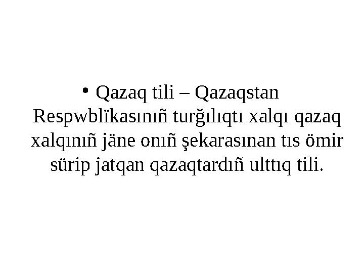 • Qazaq tili – Qazaqstan Respwblïkasınıñ turğılıqtı xalqı qazaq xalqınıñ jäne onıñ şekarasınan tıs ömir sürip jatqan qazaqtar