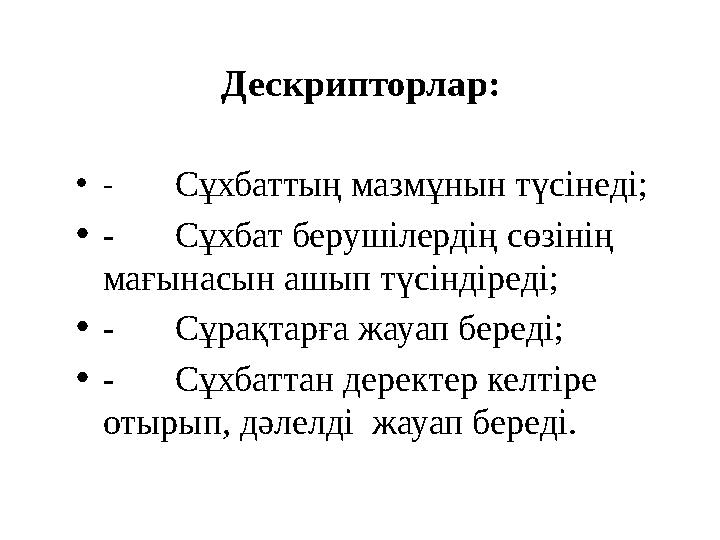 Дескрипторлар: • - Сұхбаттың мазмұнын түсінеді; • - Сұхбат берушілердің сөзінің мағынасын ашып түсіндіреді; • - Сұрақтарға жауа