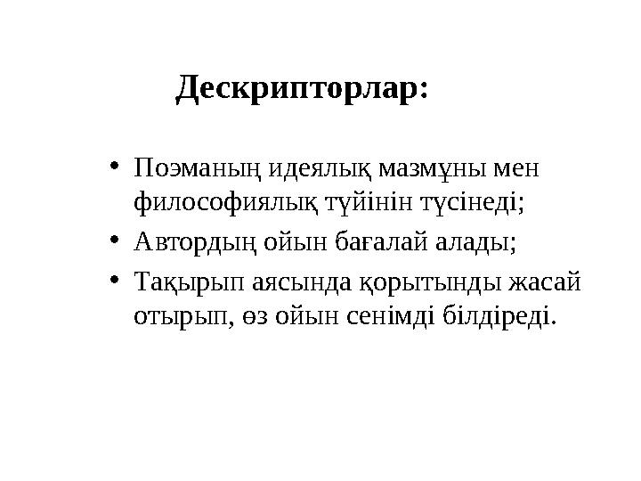 Дескрипторлар: • Поэманың идеялық мазмұны мен философиялық түйінін түсінеді; • Автордың ойын бағалай алады; • Тақырып аясында