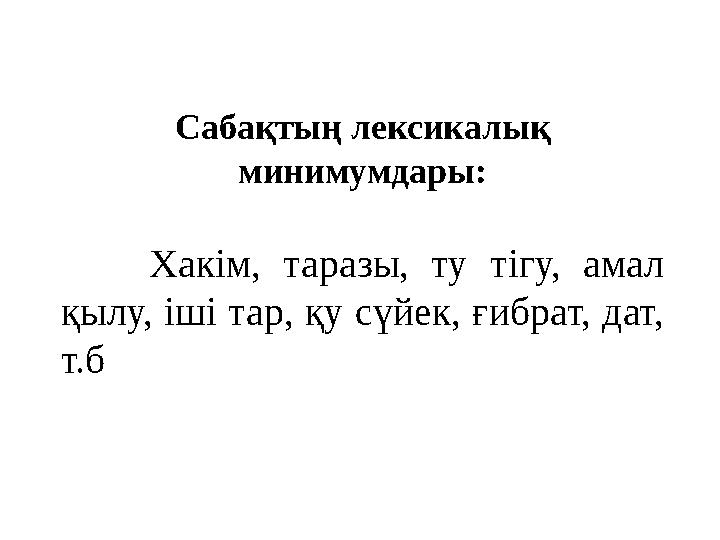 Сабақтың лексикалық минимумдары: Хакім, таразы, ту тігу, амал қылу, іші тар, қу сүйек, ғибрат, дат, т.б