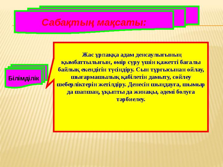 Сабақтың мақсаты: Білімділік Жас ұрпаққа адам денсаулығының қымбаттылығын, өмір сүру үшін қажетті бағалы байлық екендігін түс