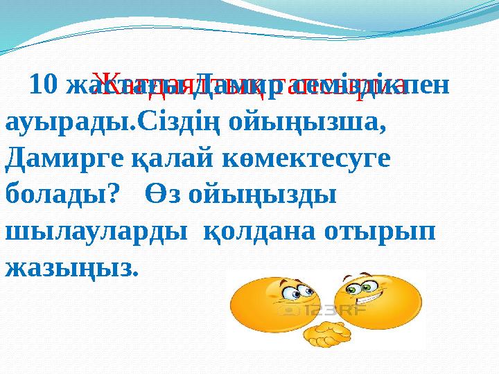 Жағдаяттық тапсырма 10 жастағы Дамир семіздікпен ауырады.Сіздің ойыңызша, Дамирге қалай көмектесуге болады? Өз ойыңы