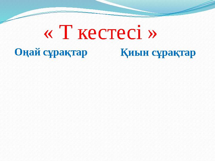 « Т кестесі » Оңай сұрақтар Қиын сұрақтар