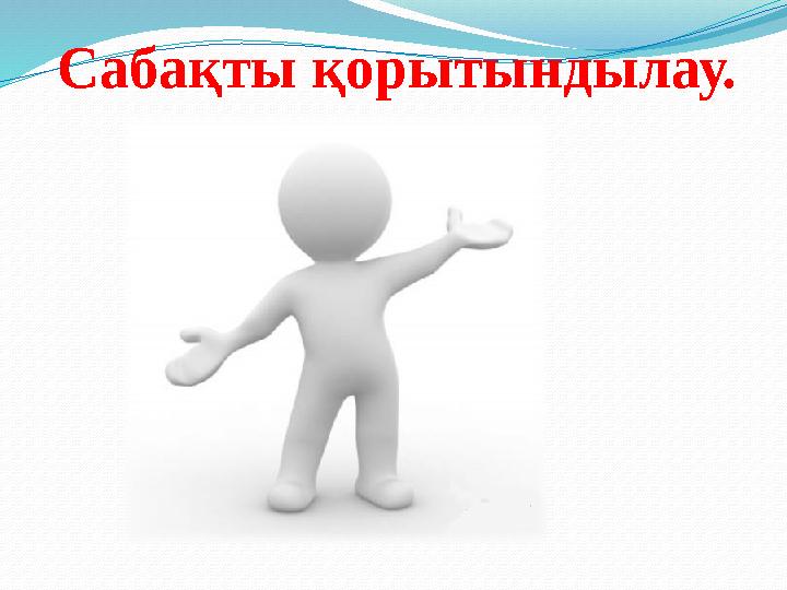 Сабақты қорытындылау.