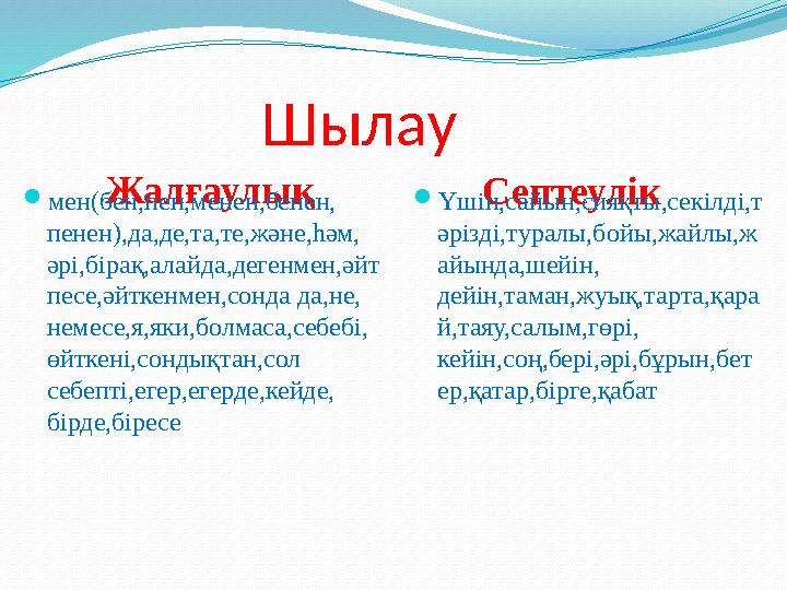 Шылау Жалғаулық Септеулікмен(бен,пен,менен,бенен, пенен),да,де,та,те,және,һәм, әрі,бірақ,ал