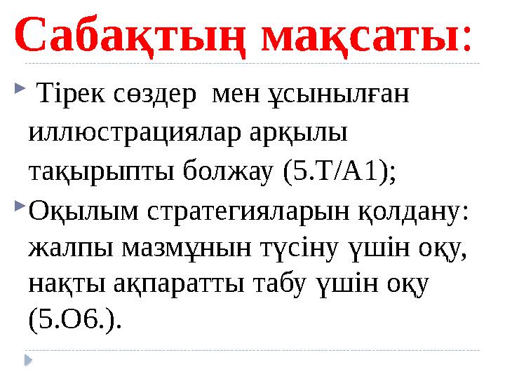 Сабақтың мақсаты:  Тірек сөздер мен ұсынылған иллюстрациялар арқылы тақырыпты болжау (5.Т/А1); Оқылым стратегияларын қолд