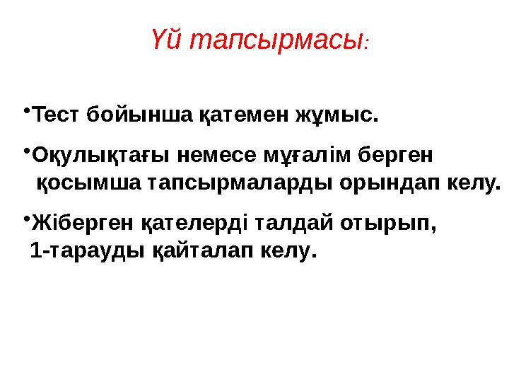 Үй тапсырмасы : • Тест бойынша қатемен жұмыс. • Оқулықтағы немесе мұғалім берген қосымша тапсырмаларды орындап келу. • Жі