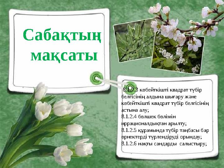 Сабақтың мақсаты 8.1.2.3 көбейткішті квадрат түбір белгісінің алдына шығару және көбейткішті квадрат түбір белгісінің аст