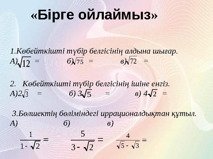 « Бірге ойлаймыз » 1.Көбейткішті түбір белгісінің алдына шығар. А) = б) = в) = 2.