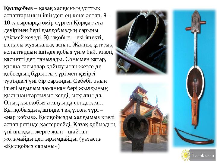 Қылқобыз – қазақ халқының ұлттық аспаптарының ішіндегі ең көне аспап. 9 - 10 ғасырларда өмір сүрген Қорқыт ата дәуірінен бері