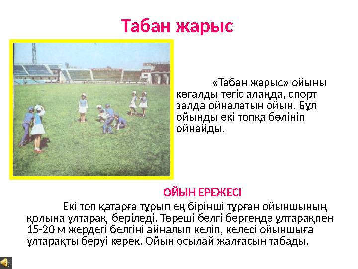 Табан жарыс «Табан жарыс» ойыны көгалды тегіс алаңда, спорт залда ойналатын ойын. Бұл ойынды екі топқа бөлініп ойнайды. ОЙЫ