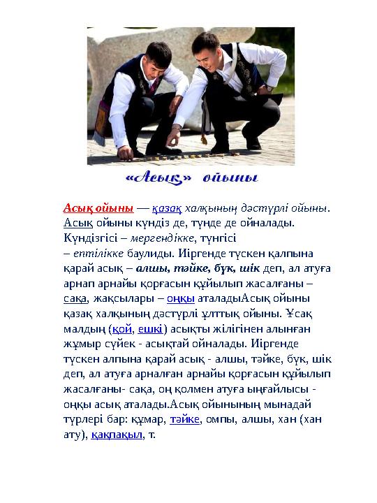 Асық ойыны — қазақ халқының дәстүрлі ойыны. Асық ойыны күндіз де, түнде де ойналады. Күндізгісі – мергендікке, түнгісі – епті Асық ойыны — қазақ халқының дәстүрлі ойыны. Асық ойыны күндіз де, түнде де ойналады. Күндізгісі – мергендікке, түнгісі – епті