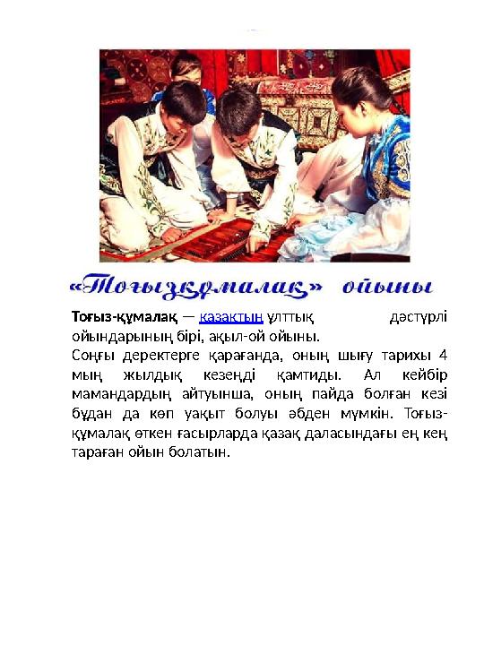 Тоғыз-құмалақ — қазақтың ұлттық дәстүрлі ойындарының бірі, ақыл-ой ойыны. Соңғы деректерге қарағанда, оның шығу тарихы 4 мы Тоғыз-құмалақ — қазақтың ұлттық дәстүрлі ойындарының бірі, ақыл-ой ойыны. Соңғы деректерге қарағанда, оның шығу тарихы 4 мы