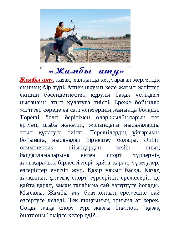 Жамбы ату, қазақ, халқында кең тараған мергендік сынның бір түрі. Атпен шауып келе жатып жігіттер екпінін бәсеңдетпестен құрул Жамбы ату, қазақ, халқында кең тараған мергендік сынның бір түрі. Атпен шауып келе жатып жігіттер екпінін бәсеңдетпестен құрул