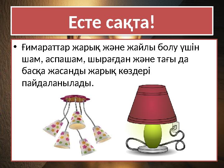 Есте сақта! •Ғимараттар жарық және жайлы болу үшін шам, аспашам, шырағдан және тағы да басқа жасанды жарық көздері пайдаланы Есте сақта! •Ғимараттар жарық және жайлы болу үшін шам, аспашам, шырағдан және тағы да басқа жасанды жарық көздері пайдаланы