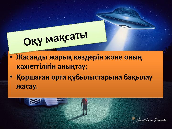•Жасанды жарық көздерін және оның қажеттілігін анықтау; •Қоршаған орта құбылыстарына бақылау жасау. Оқу мақсаты •Жасанды жарық көздерін және оның қажеттілігін анықтау; •Қоршаған орта құбылыстарына бақылау жасау. Оқу мақсаты