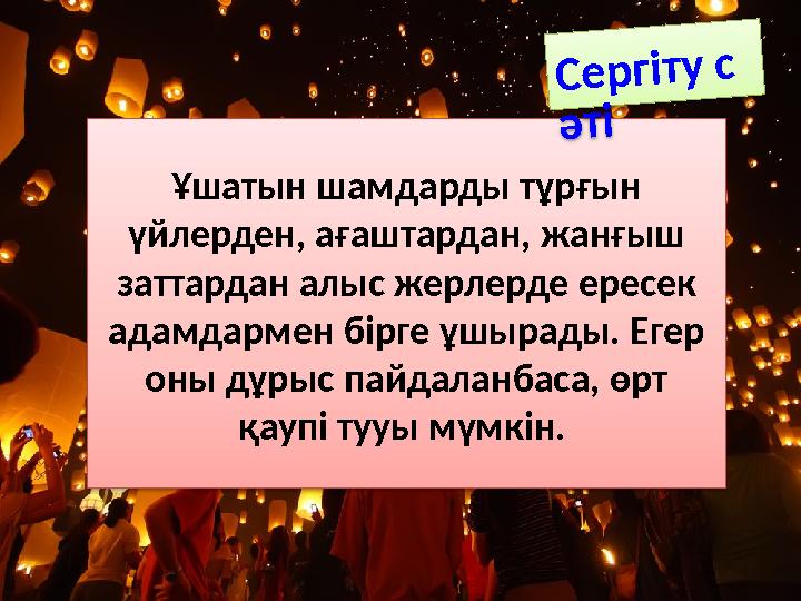 Сен білесің бе? Ұшатын шамдарды тұрғын үйлерден, ағаштардан, жанғыш заттардан алыс жерлерде ересек адамдармен бірге ұшырады Сен білесің бе? Ұшатын шамдарды тұрғын үйлерден, ағаштардан, жанғыш заттардан алыс жерлерде ересек адамдармен бірге ұшырады