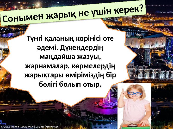Түнгі қаланың көрінісі өте әдемі. Дүкендердің маңдайша жазуы, жарнамалар, көрмелердің жарықтары өміріміздің бір бөлігі болы Түнгі қаланың көрінісі өте әдемі. Дүкендердің маңдайша жазуы, жарнамалар, көрмелердің жарықтары өміріміздің бір бөлігі болы