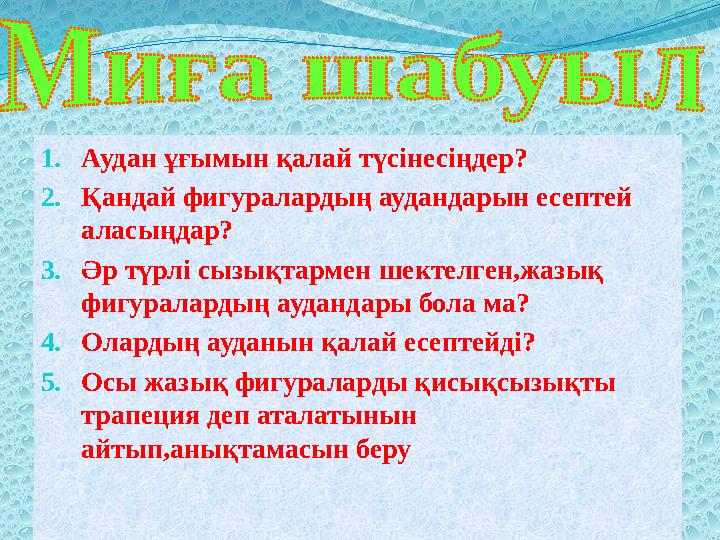 1. Аудан ұғымын қалай түсінесіңдер? 2. Қандай фигуралардың аудандарын есептей аласыңдар? 3. Әр түрлі сызықтармен шектелген,жазы