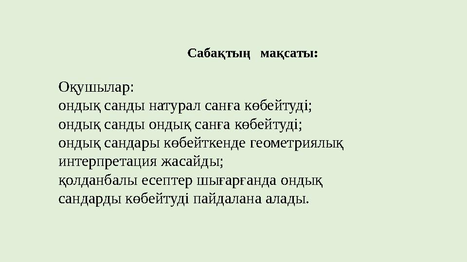 Оқушылар : ондық санды натурал санға көбейтуді; ондық санды ондық санға көбейтуді; ондық сандары көбейткенде геометриялық интер