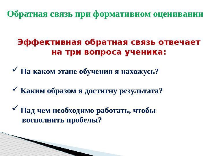 Обратная связь при формативном оценивании Эффективная обратная связь отвечает на три вопроса ученика:  На каком этапе обу