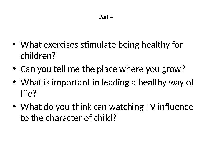 Part 4 • What exercises stimulate being healthy for children? • Can you tell me the place where you grow? • What is important i