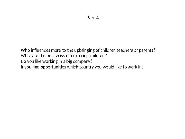 Part 4 Who influences more to the upbringing of children teachers or parents? What are the best ways of nurturing children? Do y