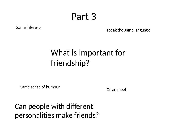 Part 3 What is important for friendship?Same interests speak the same language Same sense of humour Often meet Can people wit