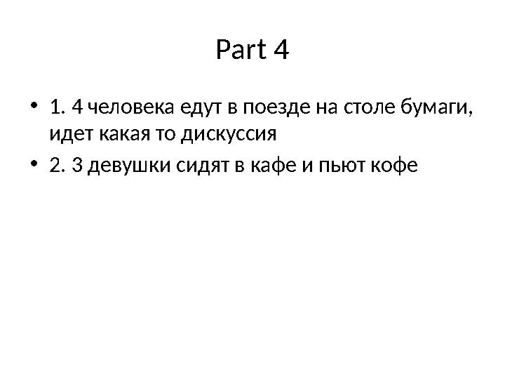 Part 4 • 1. 4 человека едут в поезде на столе бумаги, идет какая то дискуссия • 2. 3 девушки сидят в кафе и пьют кофе