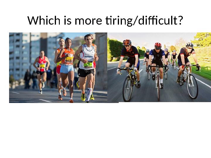 Which is more tiring/difficult?