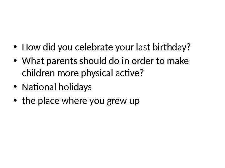 • How did you celebrate your last birthday? • What parents should do in order to make children more physical active? • National