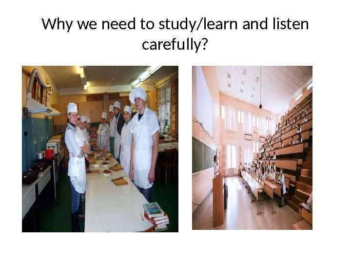 Why we need to study/learn and listen carefully?