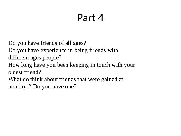 Part 4 Do you have friends of all ages? Do you have experience in being friends with different ages people? How long have you b