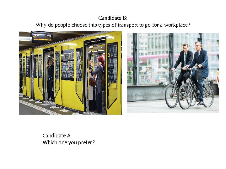 Candidate B: Why do people choose this types of transport to go for a workplace? Candidate A Which one you prefer?