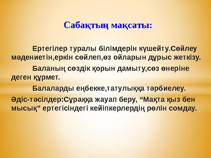 Сабақтың мақсаты: Ертегілер туралы білімдерін күшейту.Сөйлеу мәдениетін,еркін сөйлеп,өз ойларын дұ