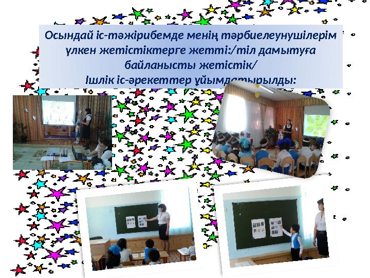 Осындай іс-тәжірибемде менің тәрбиелеунушілерім үлкен жетістіктерге жетті:/тіл дамытуға байланысты жетістік/ Ішлік іс-әрекетте