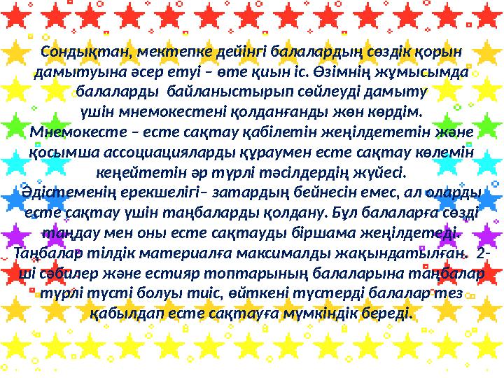 Сондықтан, мектепке дейінгі балалардың сөздік қорын дамытуына әсер етуі – өте қиын іс. Өзімнің жұмысымда балаларды байланысты