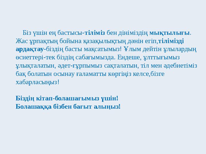 Біз үшін ең бастысы-тіліміз бен дініміздің мықтылығы. Жас ұрпақтың бойына қазақылықтың дәнін егіп,тілімізді ардақтау-біздің