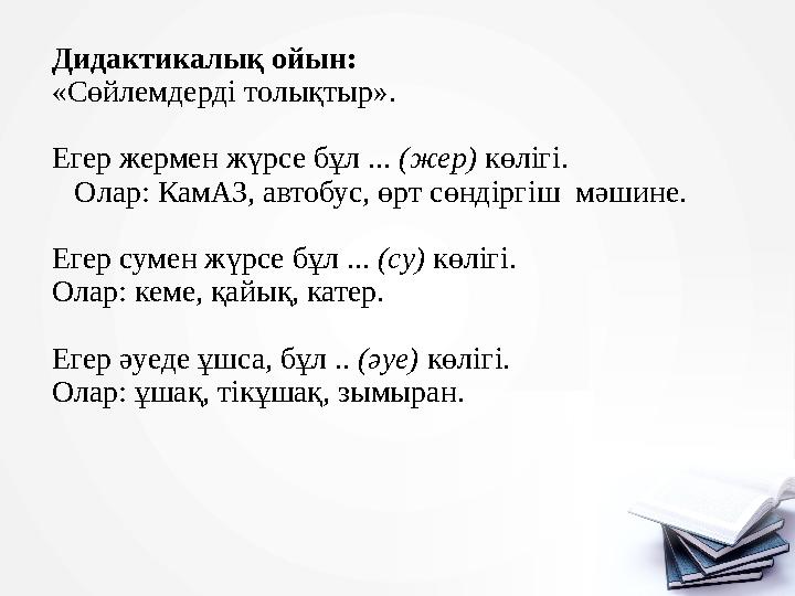 Дидактикалық ойын: «Сөйлемдерді толықтыр». Егер жермен жүрсе бұл ... (жер) көлігі. Олар: КамАЗ, автобус,