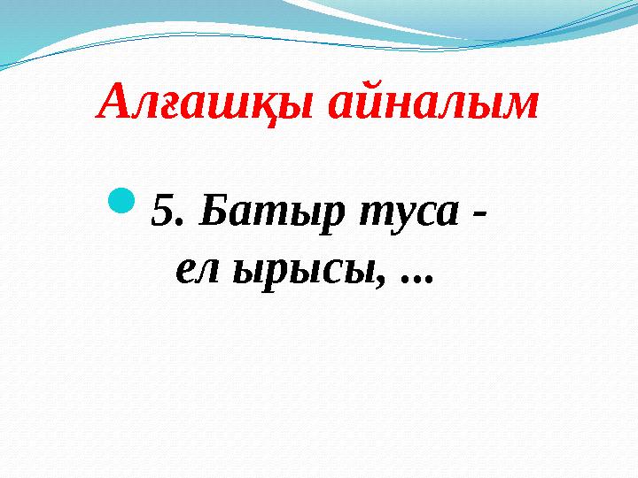 Алғашқы айналым  5. Батыр туса - ел ырысы, ...