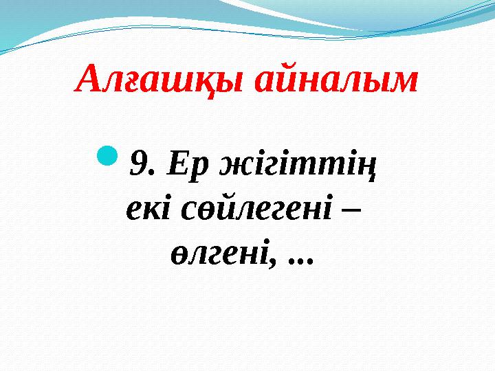 Алғашқы айналым  9. Ер жігіттің екі сөйлегені – өлгені, ...