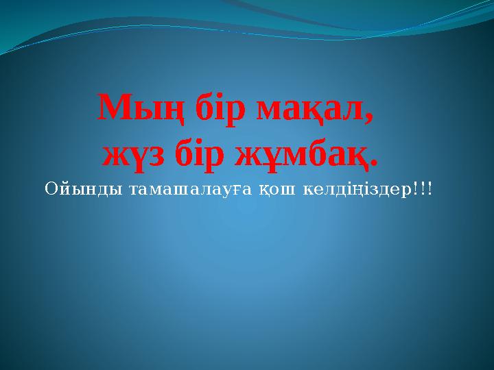 Мың бір мақал, жүз бір жұмбақ. Ойынды тамашалауға қош келдіңіздер!!!